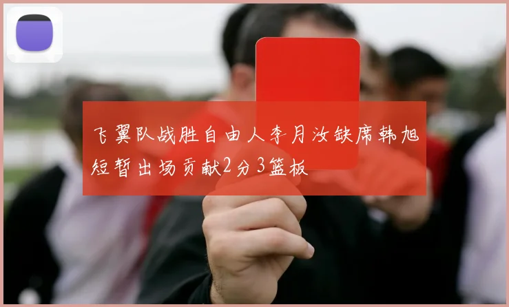 飞翼队战胜自由人李月汝缺席韩旭短暂出场贡献2分3篮板