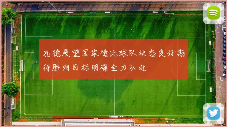 孔德展望国家德比球队状态良好期待胜利目标明确全力以赴