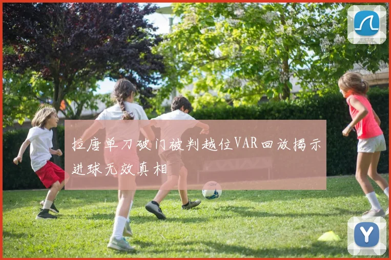 拉唐单刀破门被判越位VAR回放揭示进球无效真相