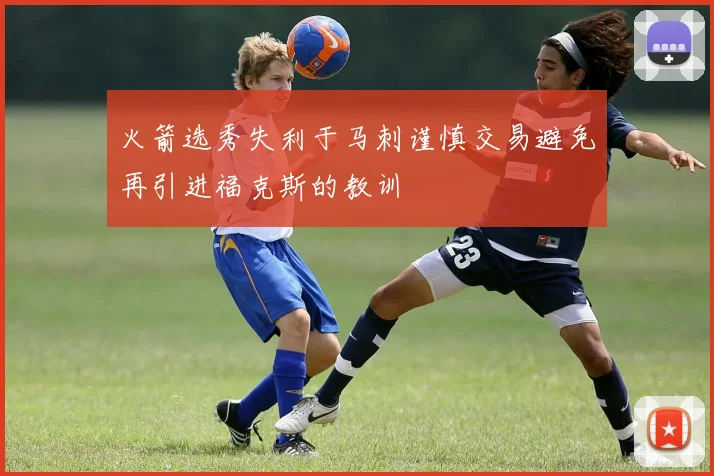 火箭选秀失利于马刺谨慎交易避免再引进福克斯的教训