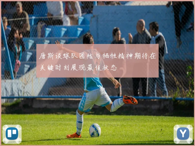 唐斯谈球队团结与牺牲精神期待在关键时刻展现最佳状态