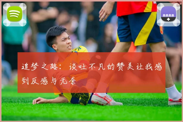 追梦之路：谈吐不凡的赞美让我感到反感与无奈