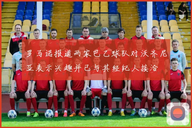 罗马诺报道两家巴乙球队对沃齐尼亚表示兴趣并已与其经纪人接洽
