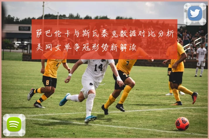 萨巴伦卡与斯瓦泰克数据对比分析美网女单争冠形势新解读