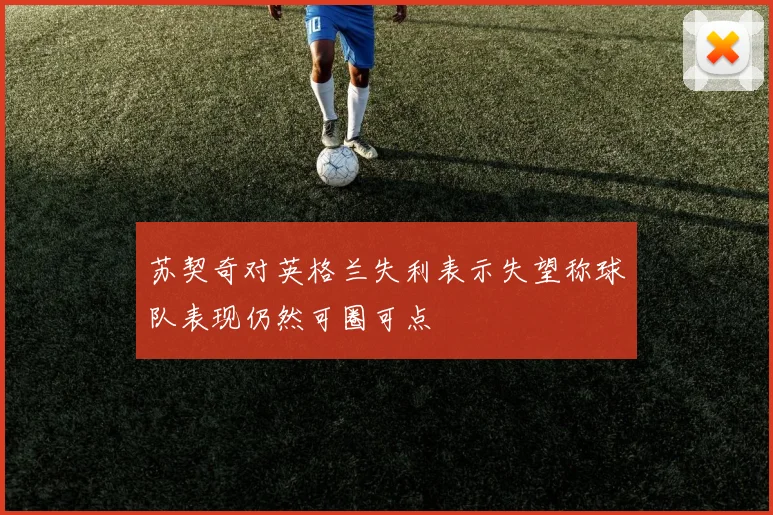 苏契奇对英格兰失利表示失望称球队表现仍然可圈可点