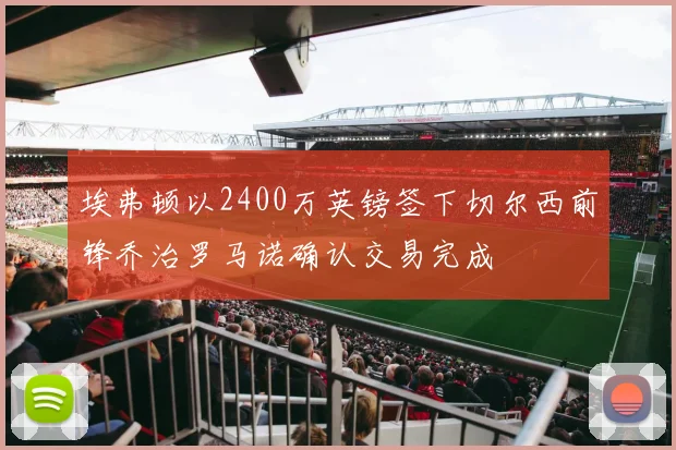 埃弗顿以2400万英镑签下切尔西前锋乔治罗马诺确认交易完成