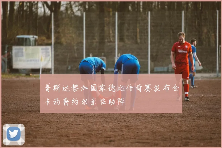 哥斯达黎加国家德比传奇赛发布会卡西普约尔亲临助阵