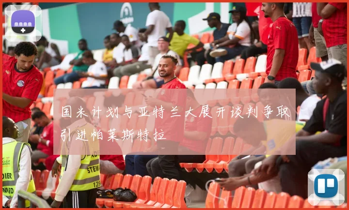 国米计划与亚特兰大展开谈判争取引进帕莱斯特拉