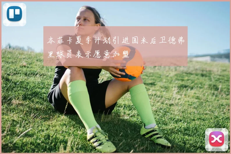 本菲卡夏季计划引进国米后卫德弗里球员表示愿意加盟