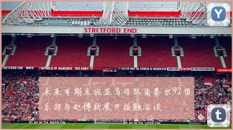 未来可期文班亚马母队南泰尔92俱乐部与赵博新展开接触洽谈